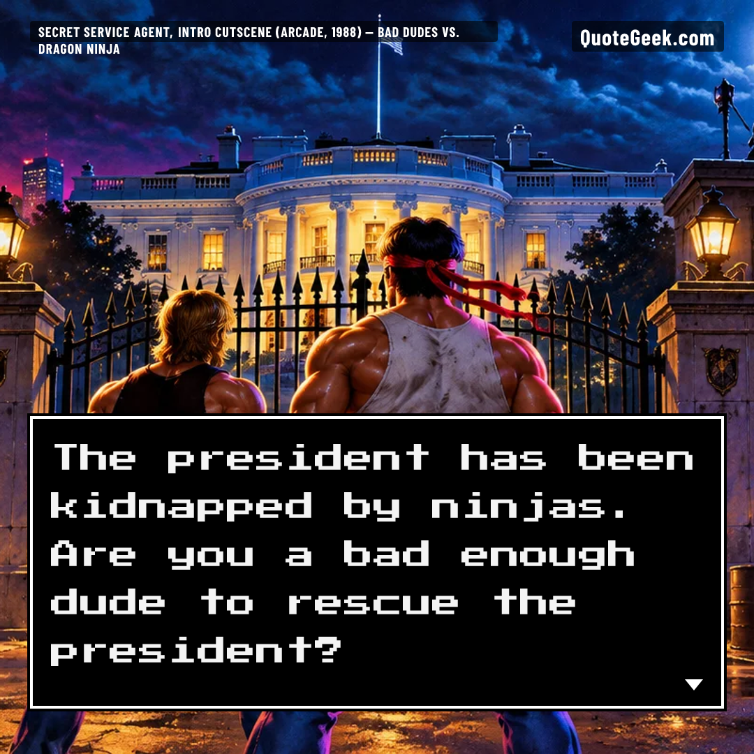“The president has been kidnapped by ninjas. Are you a bad enough dude to rescue the president?” — Secret Service agent, intro cutscene (arcade, 1988) · Bad Dudes vs. Dragon Ninja. Illustrated QuoteGeek card.