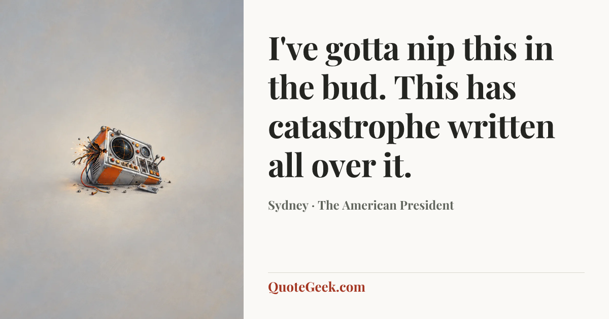 “I've gotta nip this in the bud. This has catastrophe written all over it.” — Sydney · The American President. Illustrated QuoteGeek card.
