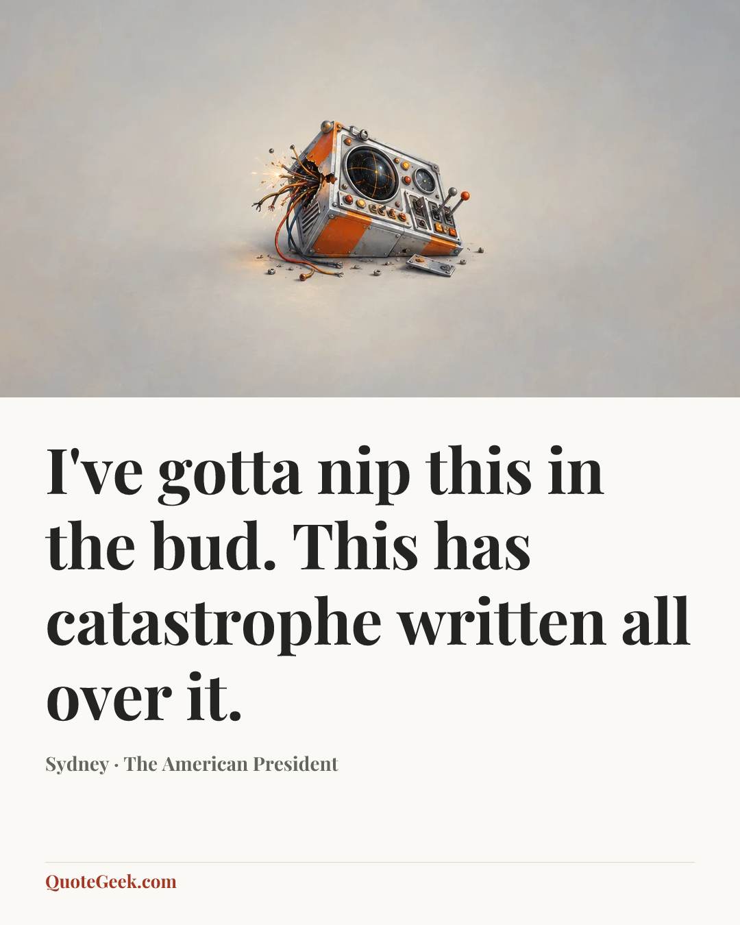 “I've gotta nip this in the bud. This has catastrophe written all over it.” — Sydney · The American President. Illustrated QuoteGeek card.