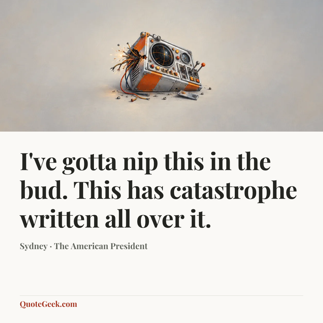 “I've gotta nip this in the bud. This has catastrophe written all over it.” — Sydney · The American President. Illustrated QuoteGeek card.