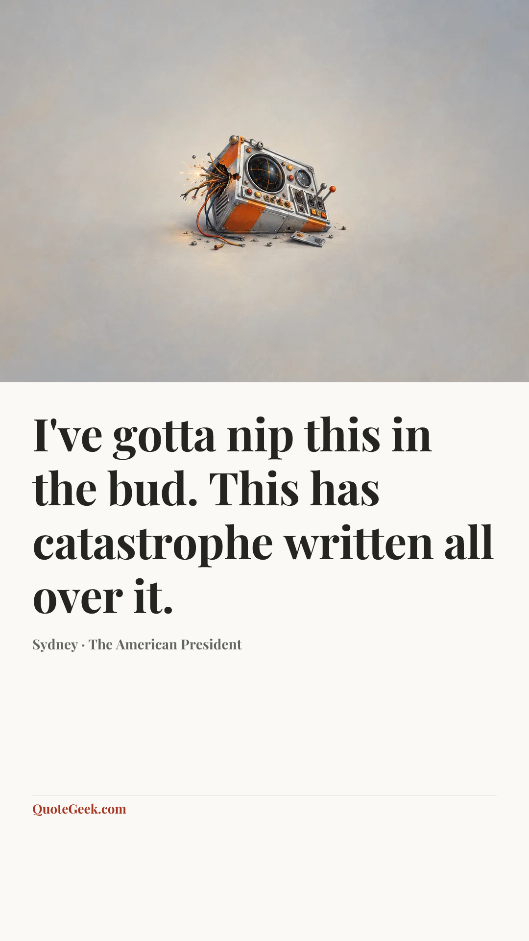 “I've gotta nip this in the bud. This has catastrophe written all over it.” — Sydney · The American President. Illustrated QuoteGeek card.
