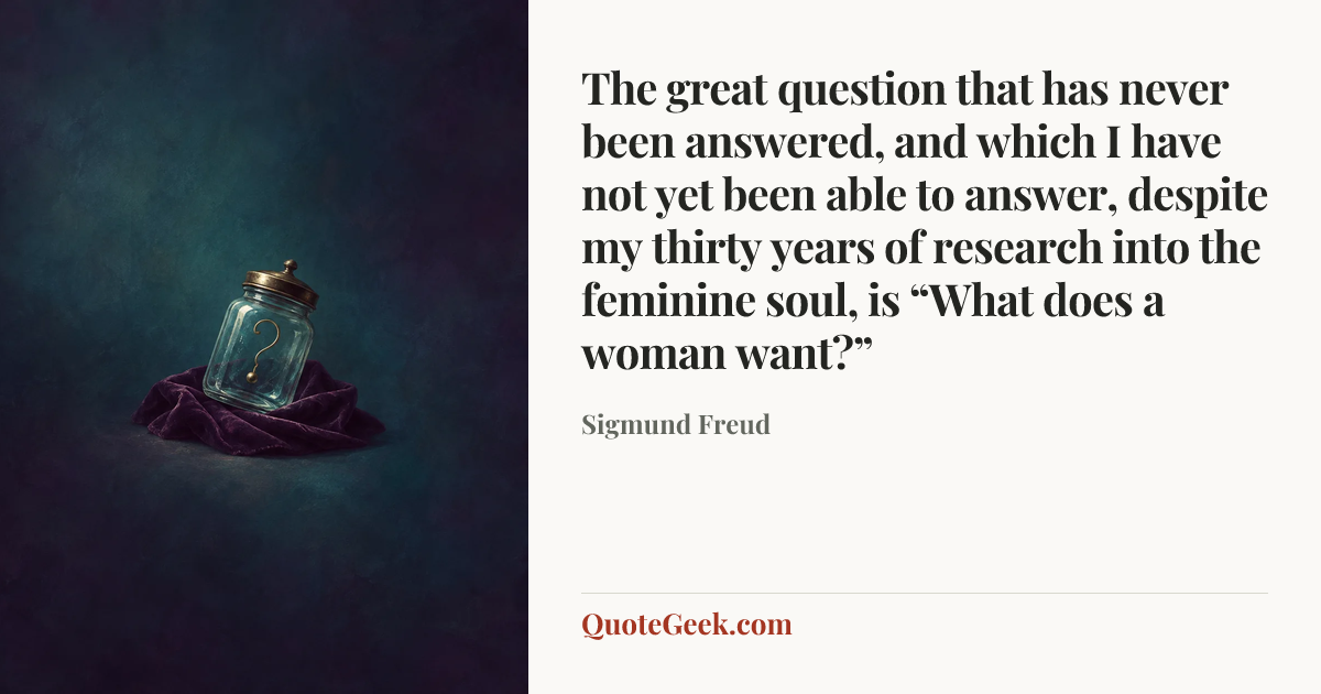 “The great question that has never been answered, and which I have not yet been able to answer, despite my thirty years of research into the feminine soul, is “What does a woman want?”” — Sigmund Freud. Illustrated QuoteGeek card.