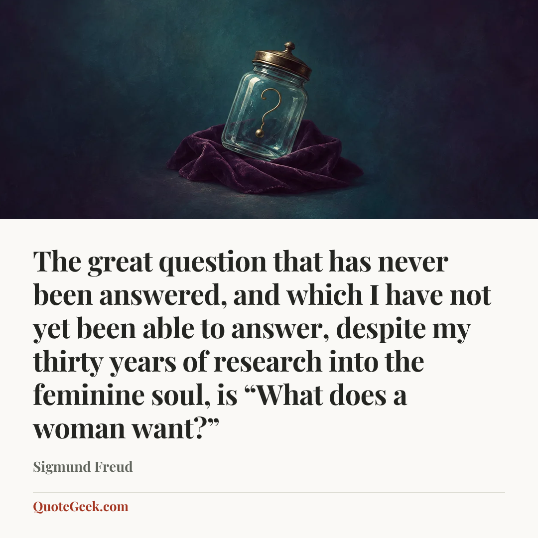 “The great question that has never been answered, and which I have not yet been able to answer, despite my thirty years of research into the feminine soul, is “What does a woman want?”” — Sigmund Freud. Illustrated QuoteGeek card.