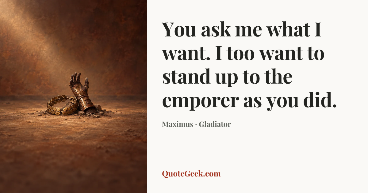 “You ask me what I want. I too want to stand up to the emporer as you did.” — Maximus · Gladiator. Illustrated QuoteGeek card.
