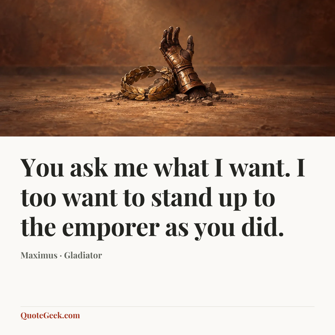 “You ask me what I want. I too want to stand up to the emporer as you did.” — Maximus · Gladiator. Illustrated QuoteGeek card.