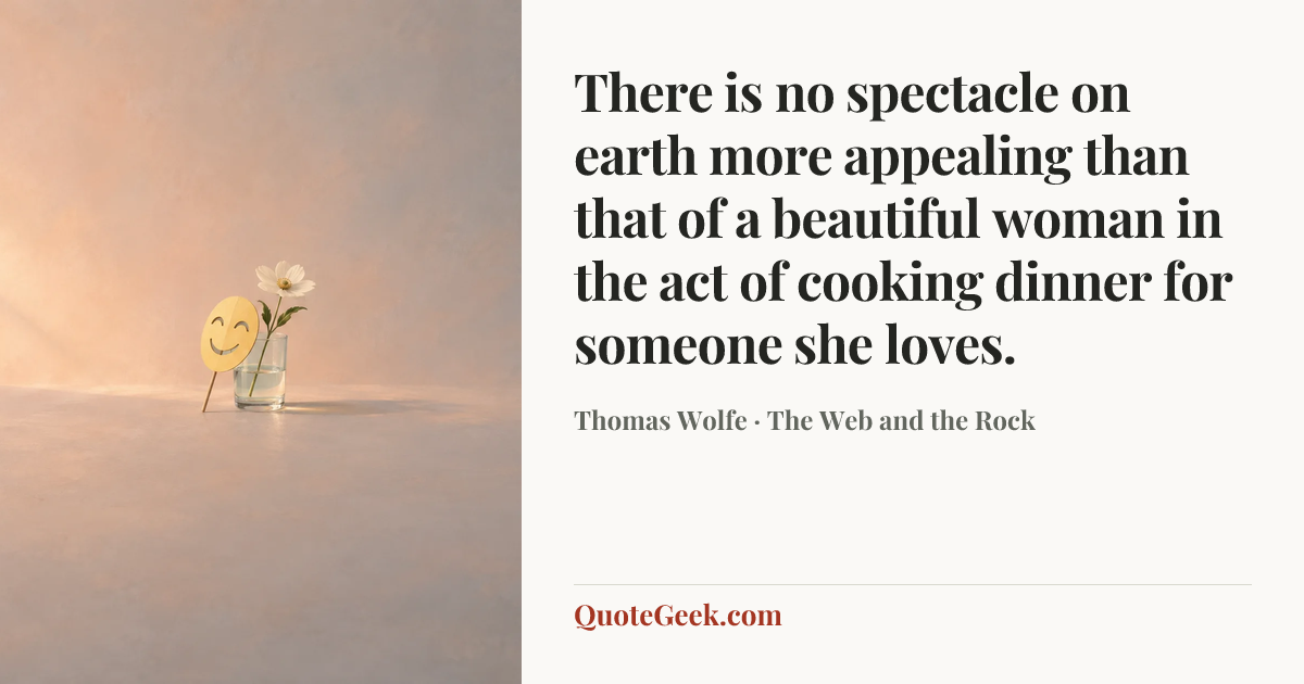 “There is no spectacle on earth more appealing than that of a beautiful woman in the act of cooking dinner for someone she loves.” — Thomas Wolfe · The Web and the Rock. Illustrated QuoteGeek card.