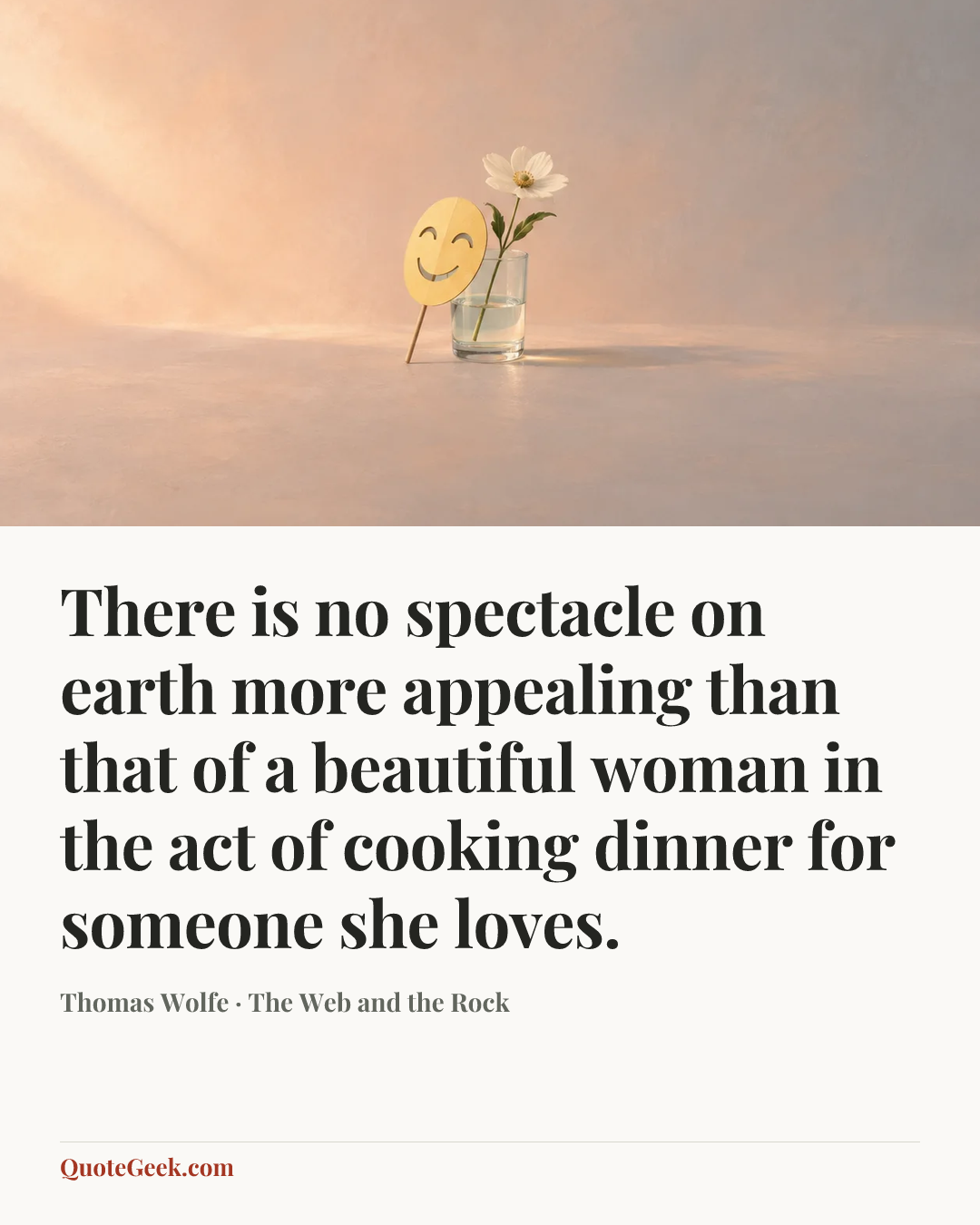 “There is no spectacle on earth more appealing than that of a beautiful woman in the act of cooking dinner for someone she loves.” — Thomas Wolfe · The Web and the Rock. Illustrated QuoteGeek card.