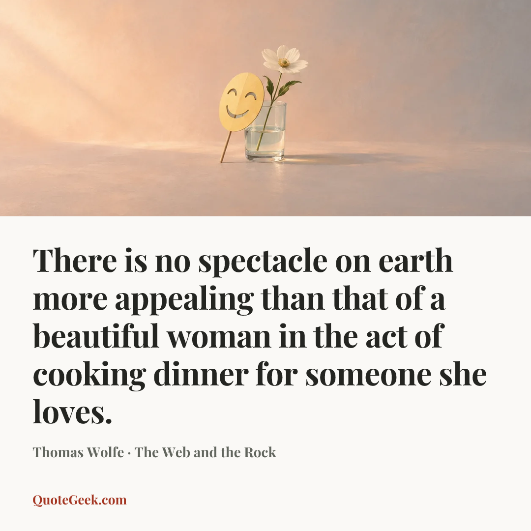 “There is no spectacle on earth more appealing than that of a beautiful woman in the act of cooking dinner for someone she loves.” — Thomas Wolfe · The Web and the Rock. Illustrated QuoteGeek card.