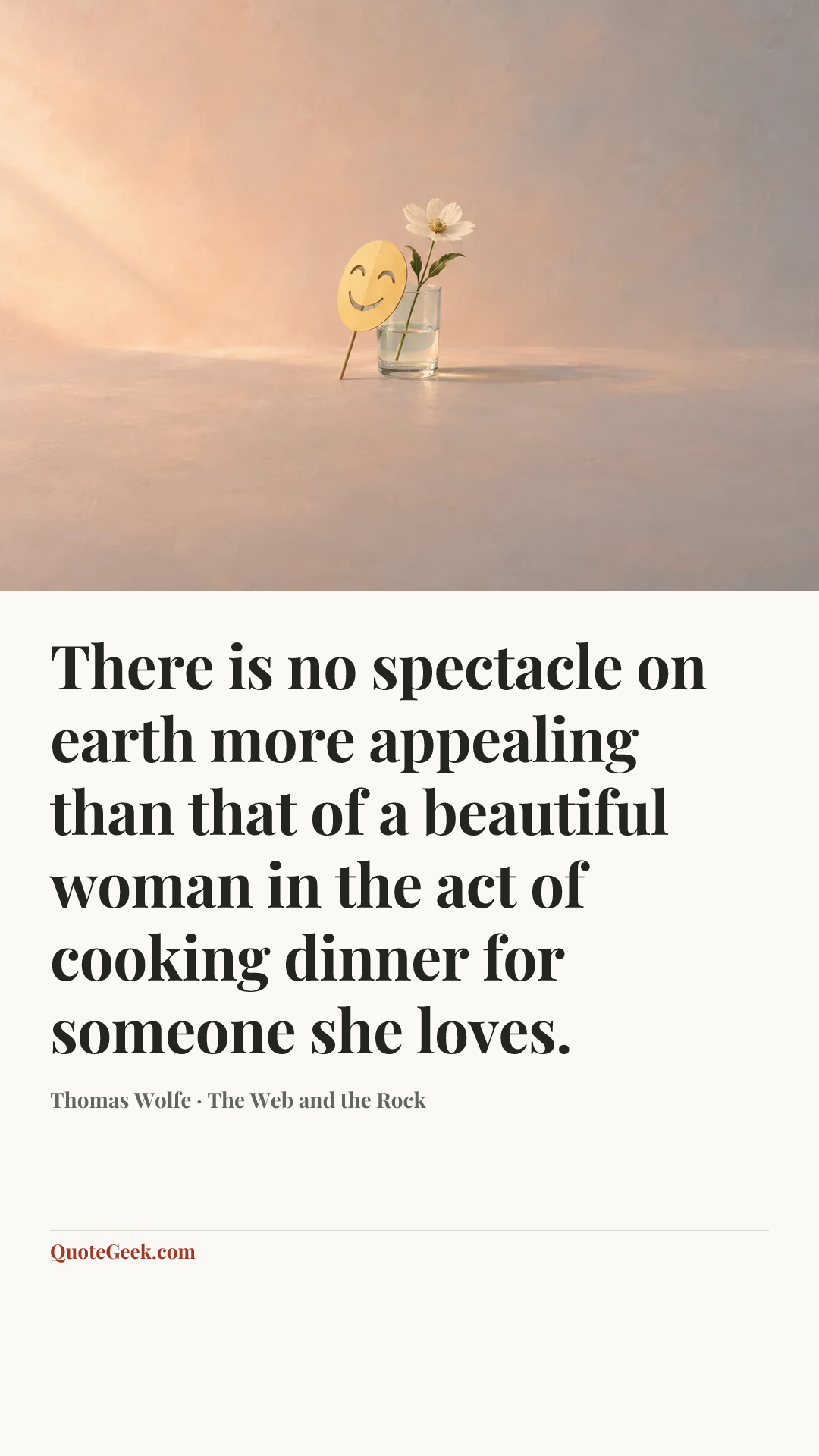 “There is no spectacle on earth more appealing than that of a beautiful woman in the act of cooking dinner for someone she loves.” — Thomas Wolfe · The Web and the Rock. Illustrated QuoteGeek card.