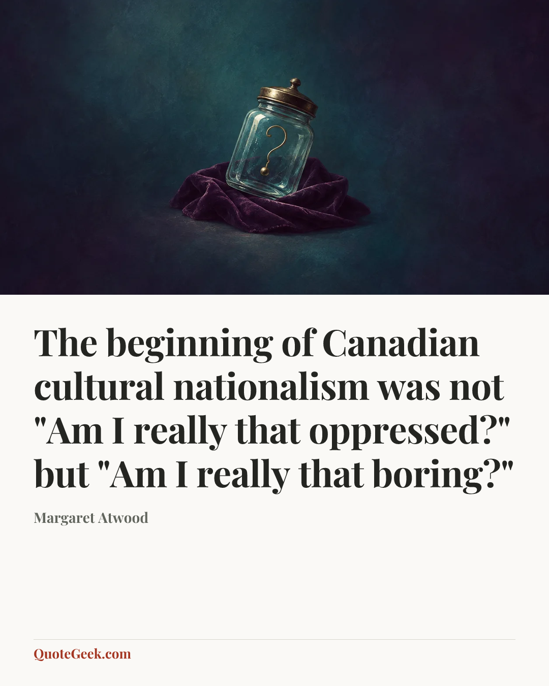 “The beginning of Canadian cultural nationalism was not "Am I really that oppressed?" but "Am I really that boring?"” — Margaret Atwood. Illustrated QuoteGeek card.
