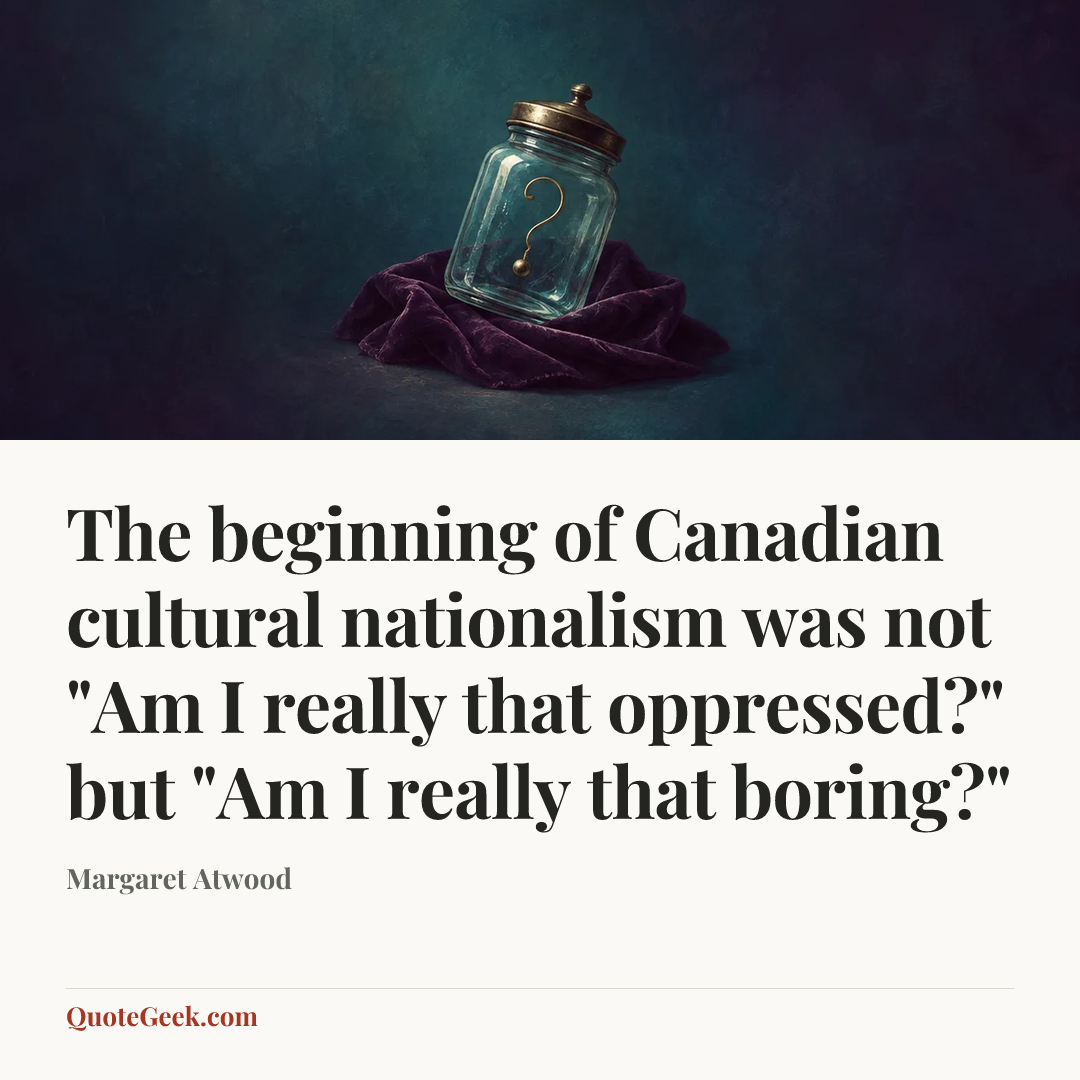 “The beginning of Canadian cultural nationalism was not "Am I really that oppressed?" but "Am I really that boring?"” — Margaret Atwood. Illustrated QuoteGeek card.