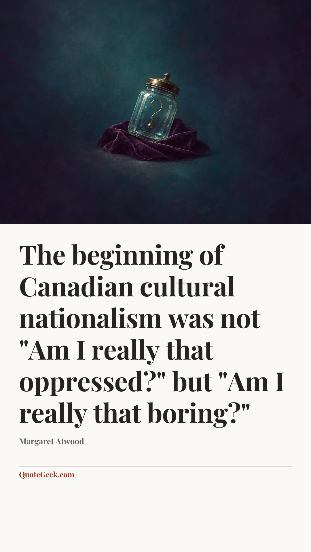 “The beginning of Canadian cultural nationalism was not "Am I really that oppressed?" but "Am I really that boring?"” — Margaret Atwood. Illustrated QuoteGeek card.