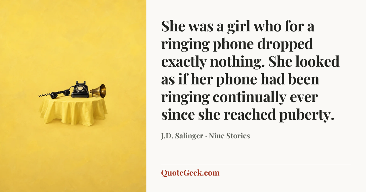 “She was a girl who for a ringing phone dropped exactly nothing. She looked as if her phone had been ringing continually ever since she reached puberty.” — J.D. Salinger · Nine Stories. Illustrated QuoteGeek card.