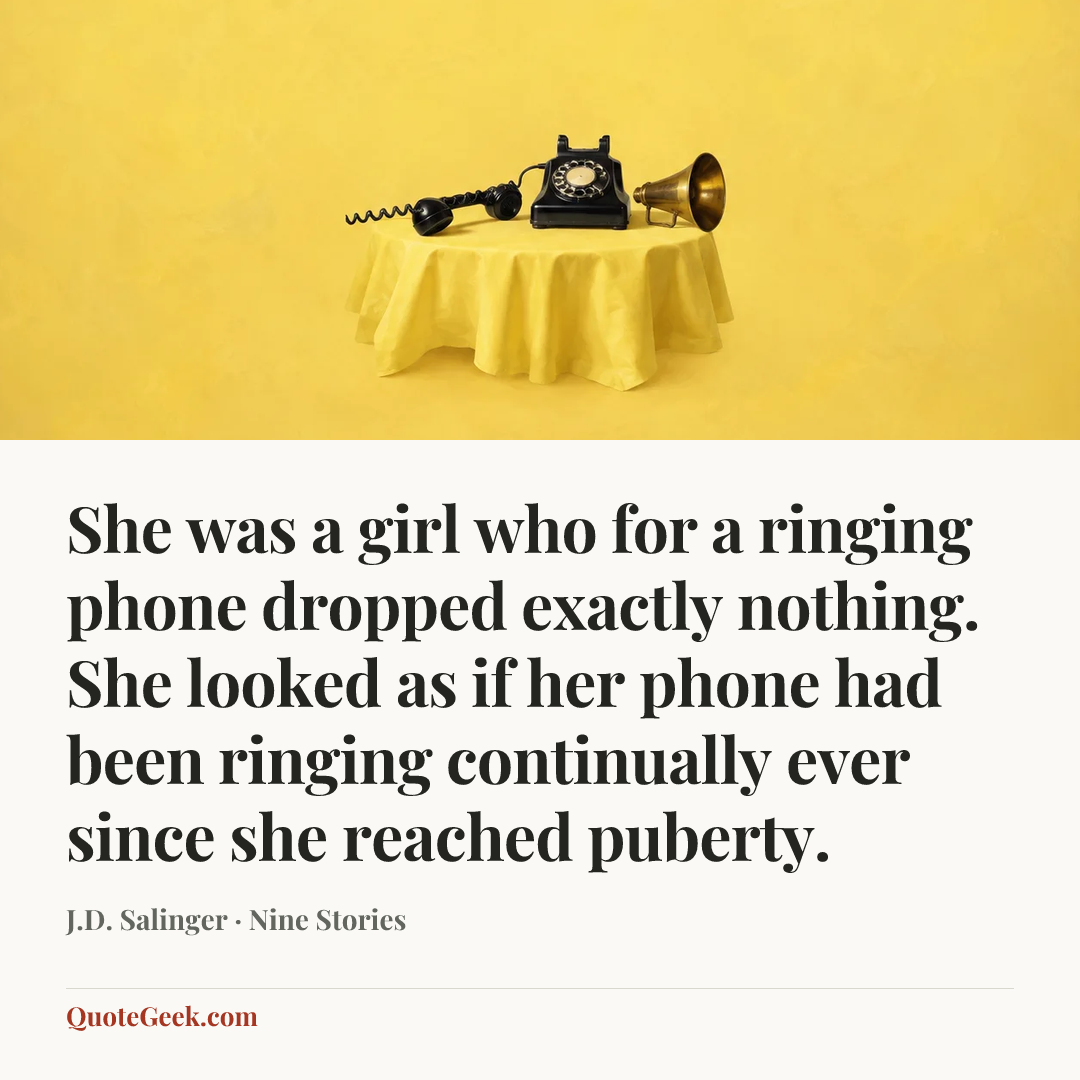“She was a girl who for a ringing phone dropped exactly nothing. She looked as if her phone had been ringing continually ever since she reached puberty.” — J.D. Salinger · Nine Stories. Illustrated QuoteGeek card.