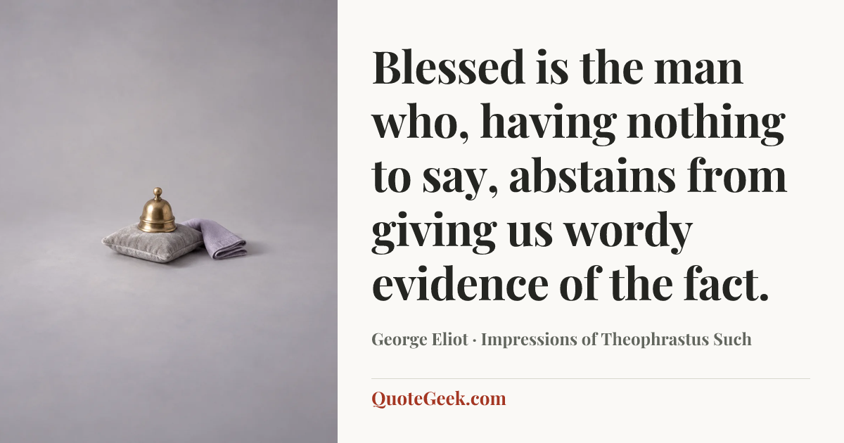 “Blessed is the man who, having nothing to say, abstains from giving us wordy evidence of the fact.” — George Eliot · Impressions of Theophrastus Such. Illustrated QuoteGeek card.