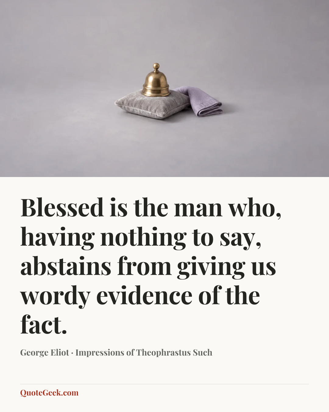 “Blessed is the man who, having nothing to say, abstains from giving us wordy evidence of the fact.” — George Eliot · Impressions of Theophrastus Such. Illustrated QuoteGeek card.