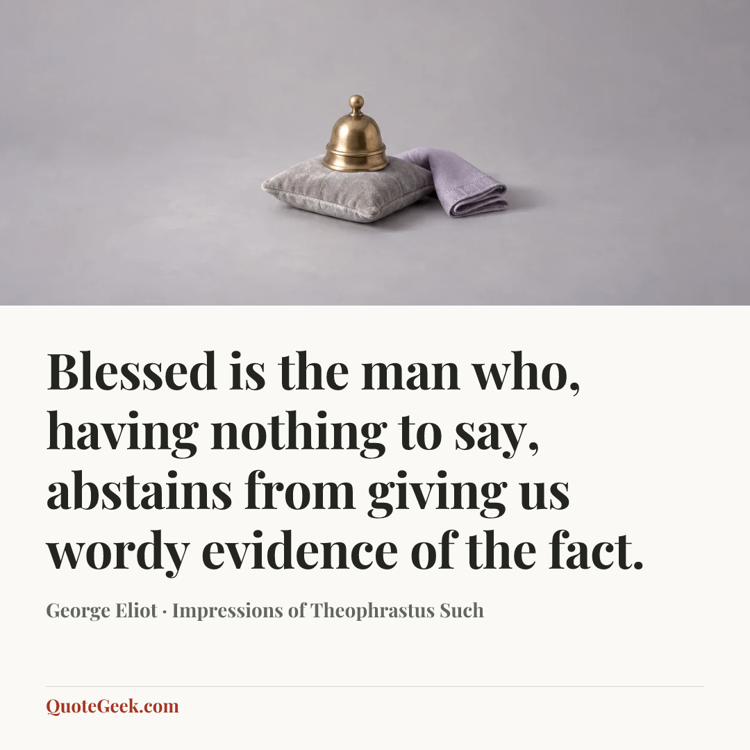 “Blessed is the man who, having nothing to say, abstains from giving us wordy evidence of the fact.” — George Eliot · Impressions of Theophrastus Such. Illustrated QuoteGeek card.