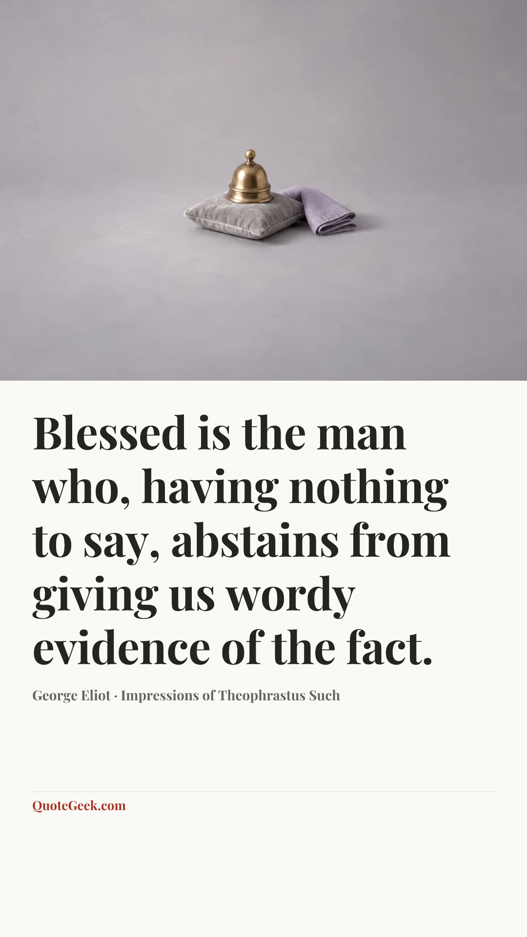 “Blessed is the man who, having nothing to say, abstains from giving us wordy evidence of the fact.” — George Eliot · Impressions of Theophrastus Such. Illustrated QuoteGeek card.