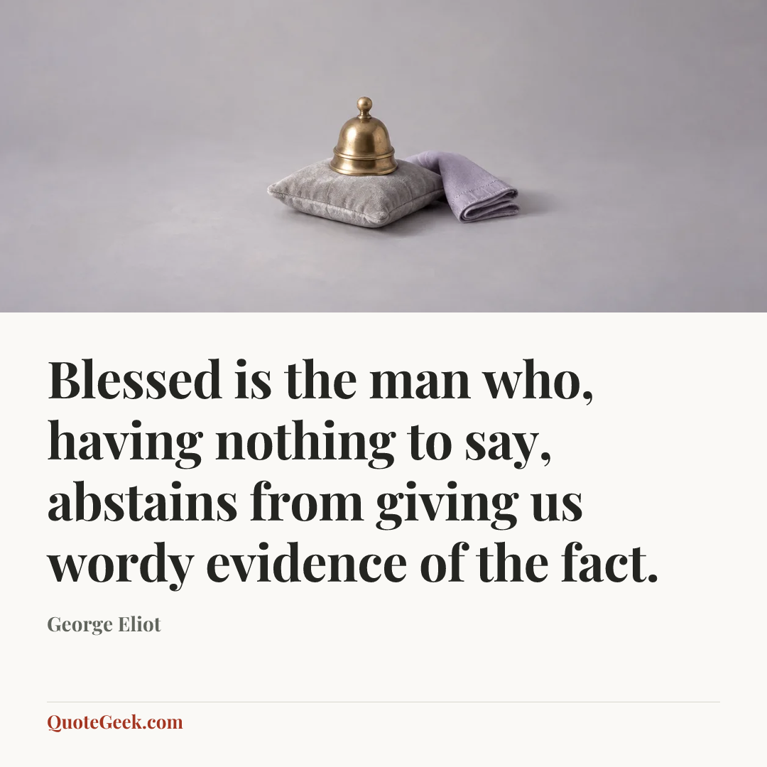 “Blessed is the man who, having nothing to say, abstains from giving us wordy evidence of the fact.” — George Eliot. Illustrated QuoteGeek card.