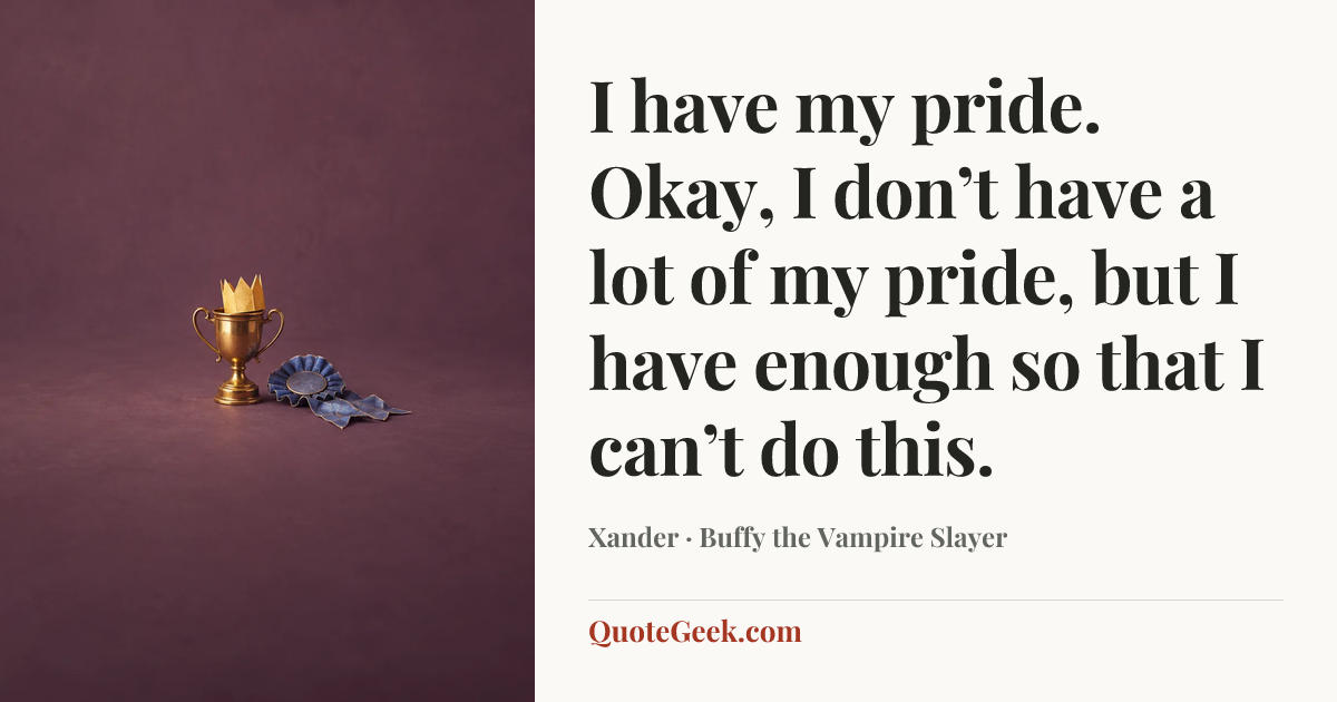 “I have my pride. Okay, I don’t have a lot of my pride, but I have enough so that I can’t do this.” — Xander · Buffy the Vampire Slayer. Illustrated QuoteGeek card.