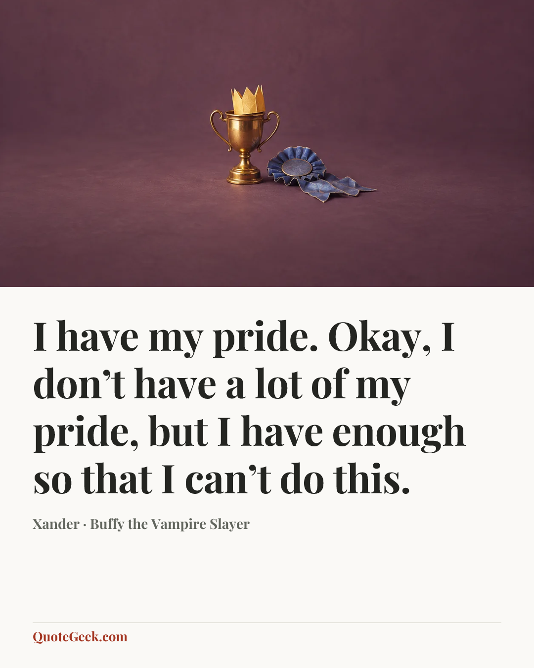 “I have my pride. Okay, I don’t have a lot of my pride, but I have enough so that I can’t do this.” — Xander · Buffy the Vampire Slayer. Illustrated QuoteGeek card.