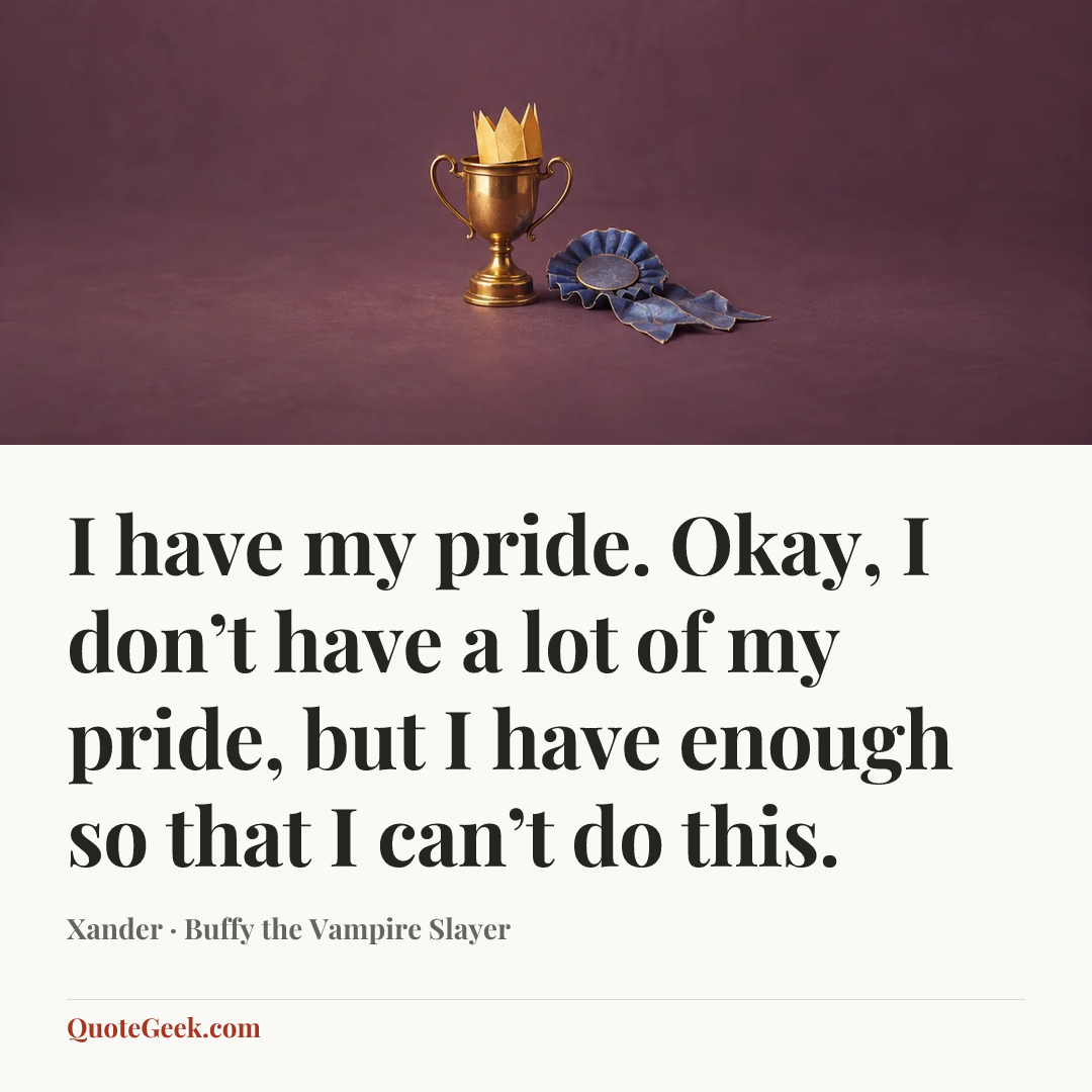 “I have my pride. Okay, I don’t have a lot of my pride, but I have enough so that I can’t do this.” — Xander · Buffy the Vampire Slayer. Illustrated QuoteGeek card.