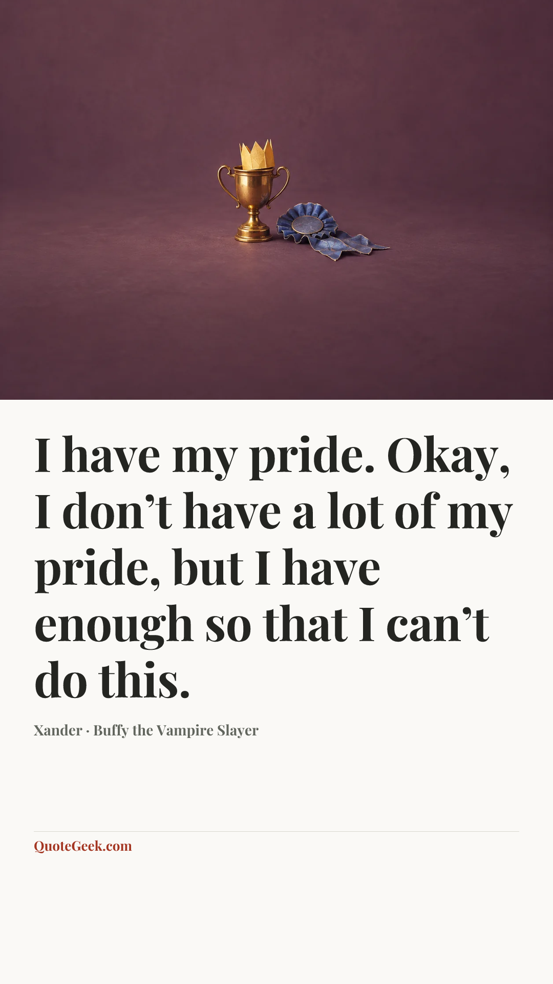 “I have my pride. Okay, I don’t have a lot of my pride, but I have enough so that I can’t do this.” — Xander · Buffy the Vampire Slayer. Illustrated QuoteGeek card.