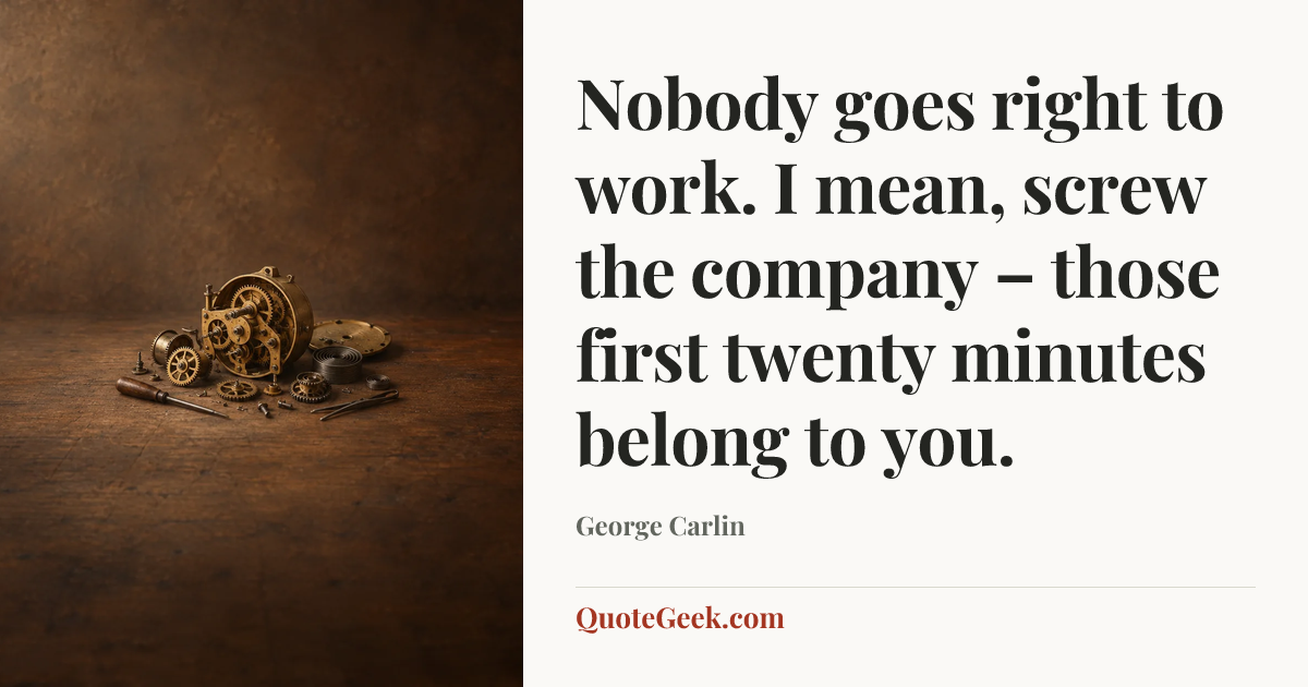 “Nobody goes right to work. I mean, screw the company – those first twenty minutes belong to you.” — George Carlin. Illustrated QuoteGeek card.