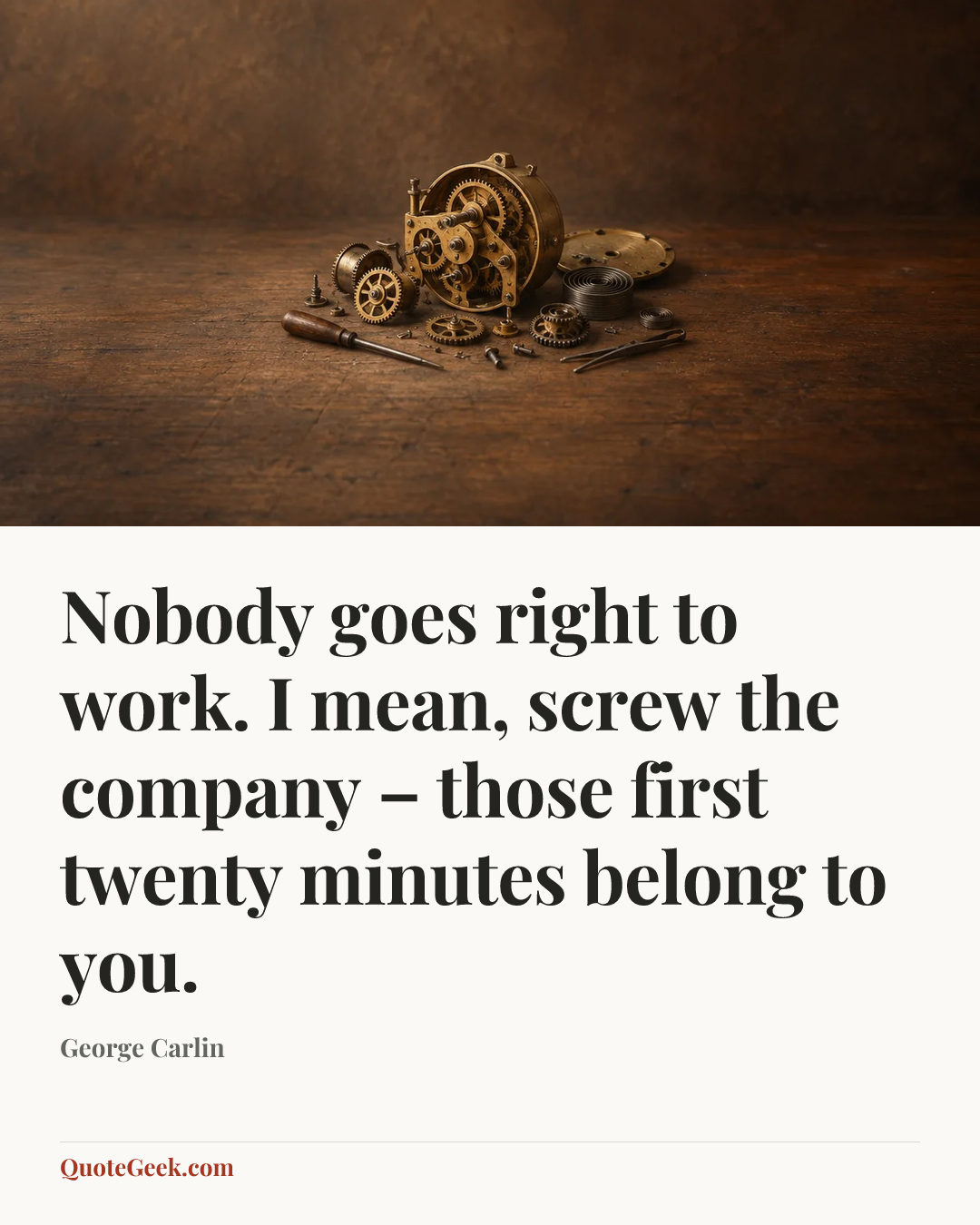 “Nobody goes right to work. I mean, screw the company – those first twenty minutes belong to you.” — George Carlin. Illustrated QuoteGeek card.