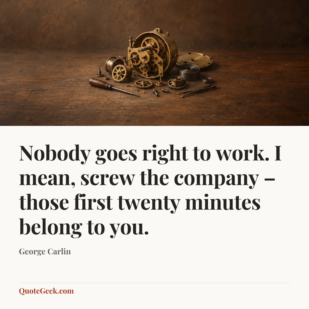 “Nobody goes right to work. I mean, screw the company – those first twenty minutes belong to you.” — George Carlin. Illustrated QuoteGeek card.