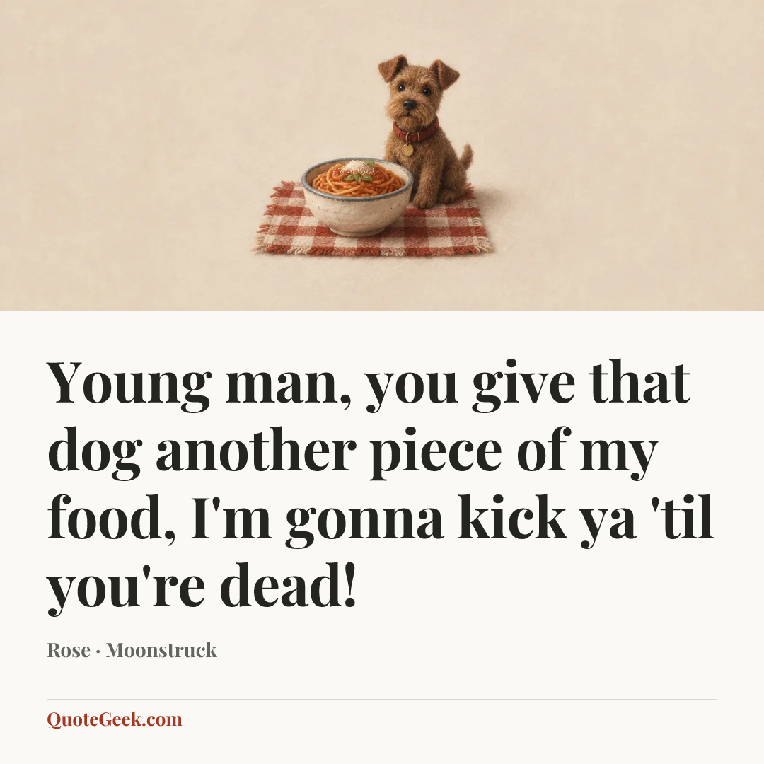 “Young man, you give that dog another piece of my food, I'm gonna kick ya 'til you're dead!” — Rose · Moonstruck. Illustrated QuoteGeek card.