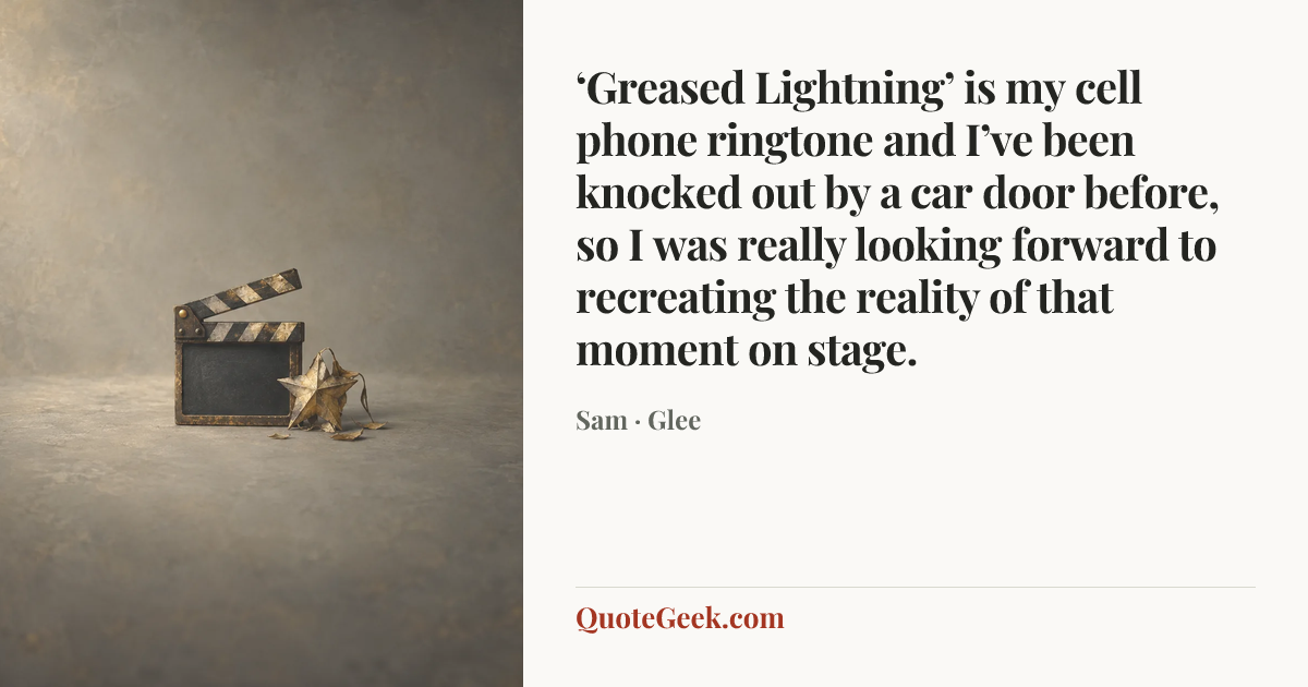 “‘Greased Lightning’ is my cell phone ringtone and I’ve been knocked out by a car door before, so I was really looking forward to recreating the reality of that moment on stage.” — Sam · Glee. Illustrated QuoteGeek card.