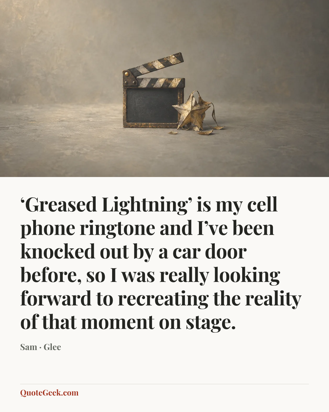 “‘Greased Lightning’ is my cell phone ringtone and I’ve been knocked out by a car door before, so I was really looking forward to recreating the reality of that moment on stage.” — Sam · Glee. Illustrated QuoteGeek card.