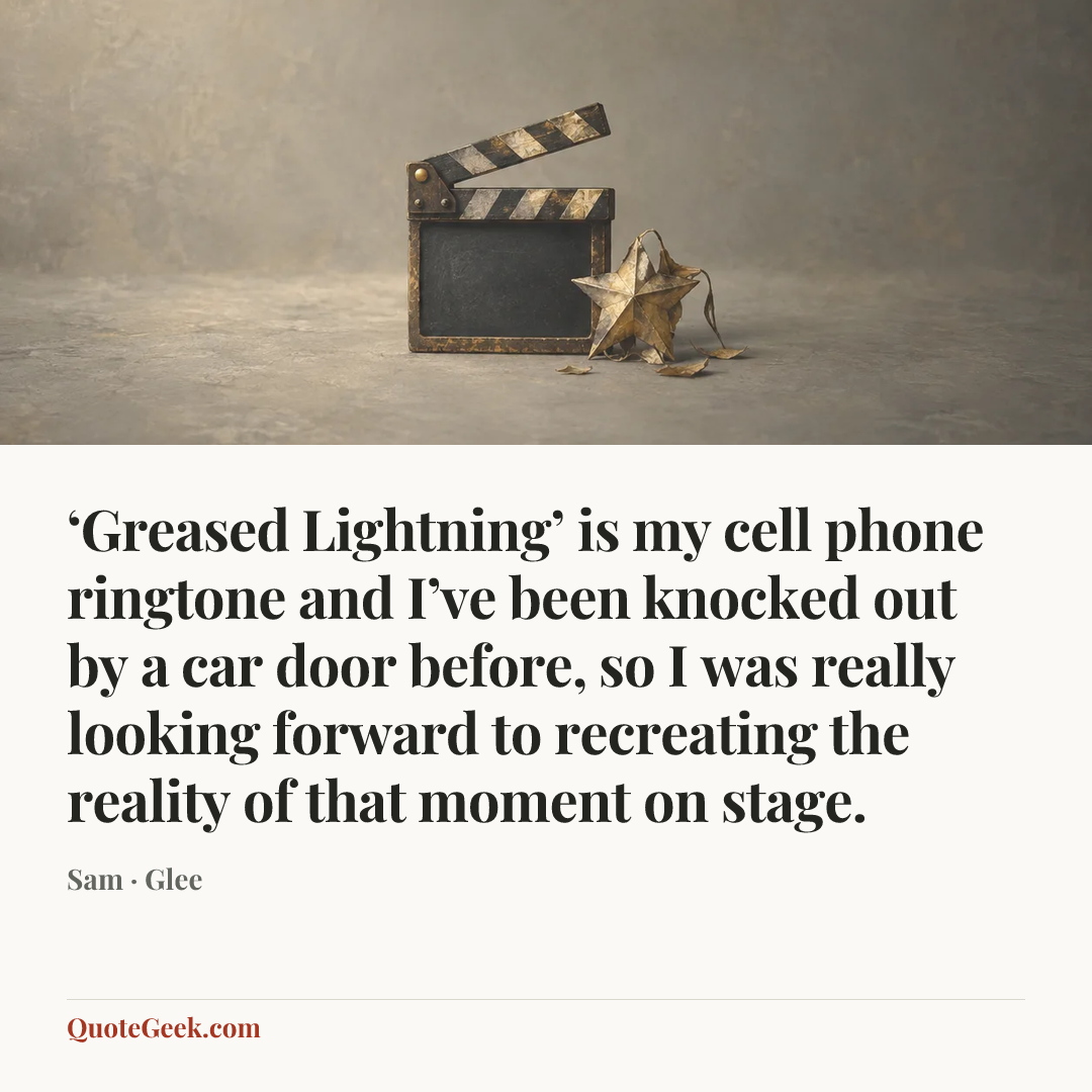 “‘Greased Lightning’ is my cell phone ringtone and I’ve been knocked out by a car door before, so I was really looking forward to recreating the reality of that moment on stage.” — Sam · Glee. Illustrated QuoteGeek card.