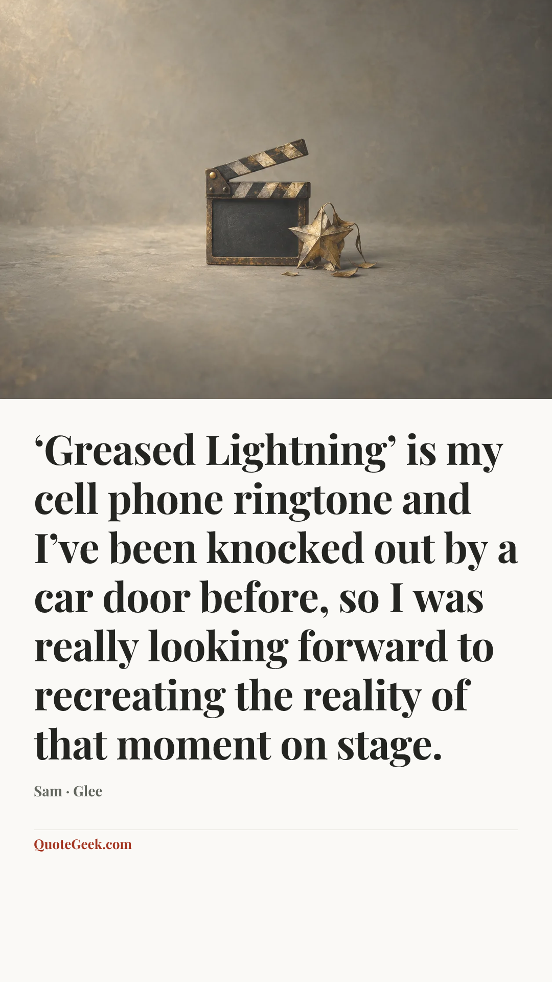 “‘Greased Lightning’ is my cell phone ringtone and I’ve been knocked out by a car door before, so I was really looking forward to recreating the reality of that moment on stage.” — Sam · Glee. Illustrated QuoteGeek card.