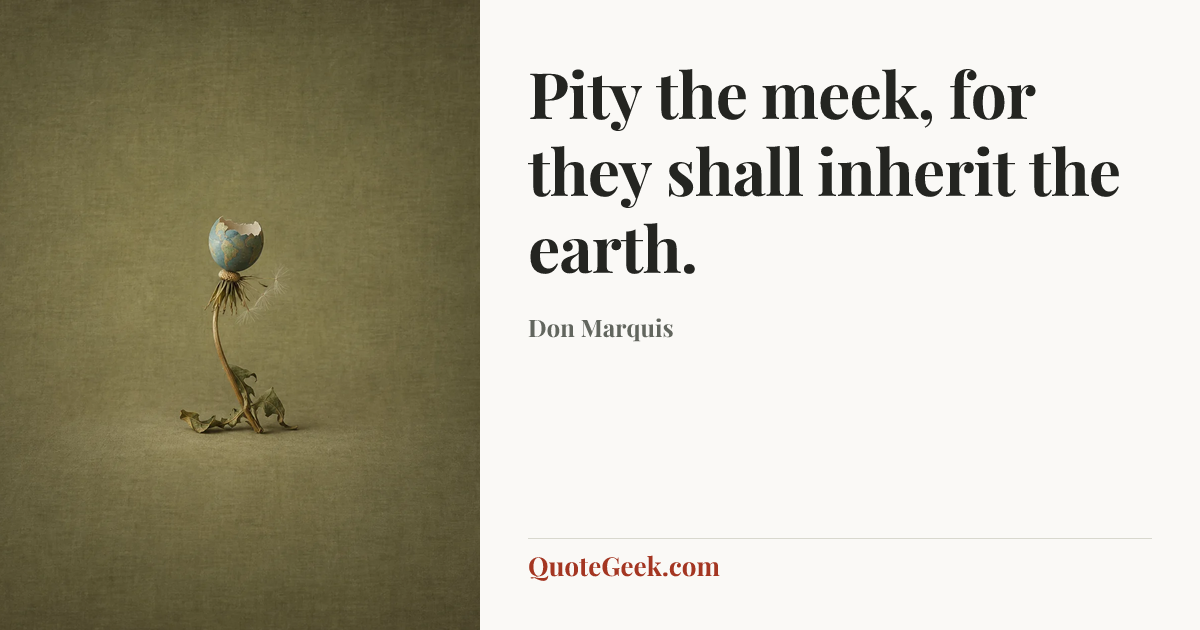 “Pity the meek, for they shall inherit the earth.” — Don Marquis. Illustrated QuoteGeek card.