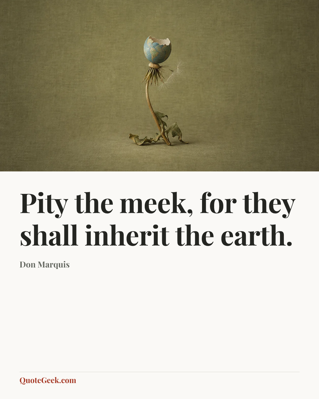 “Pity the meek, for they shall inherit the earth.” — Don Marquis. Illustrated QuoteGeek card.