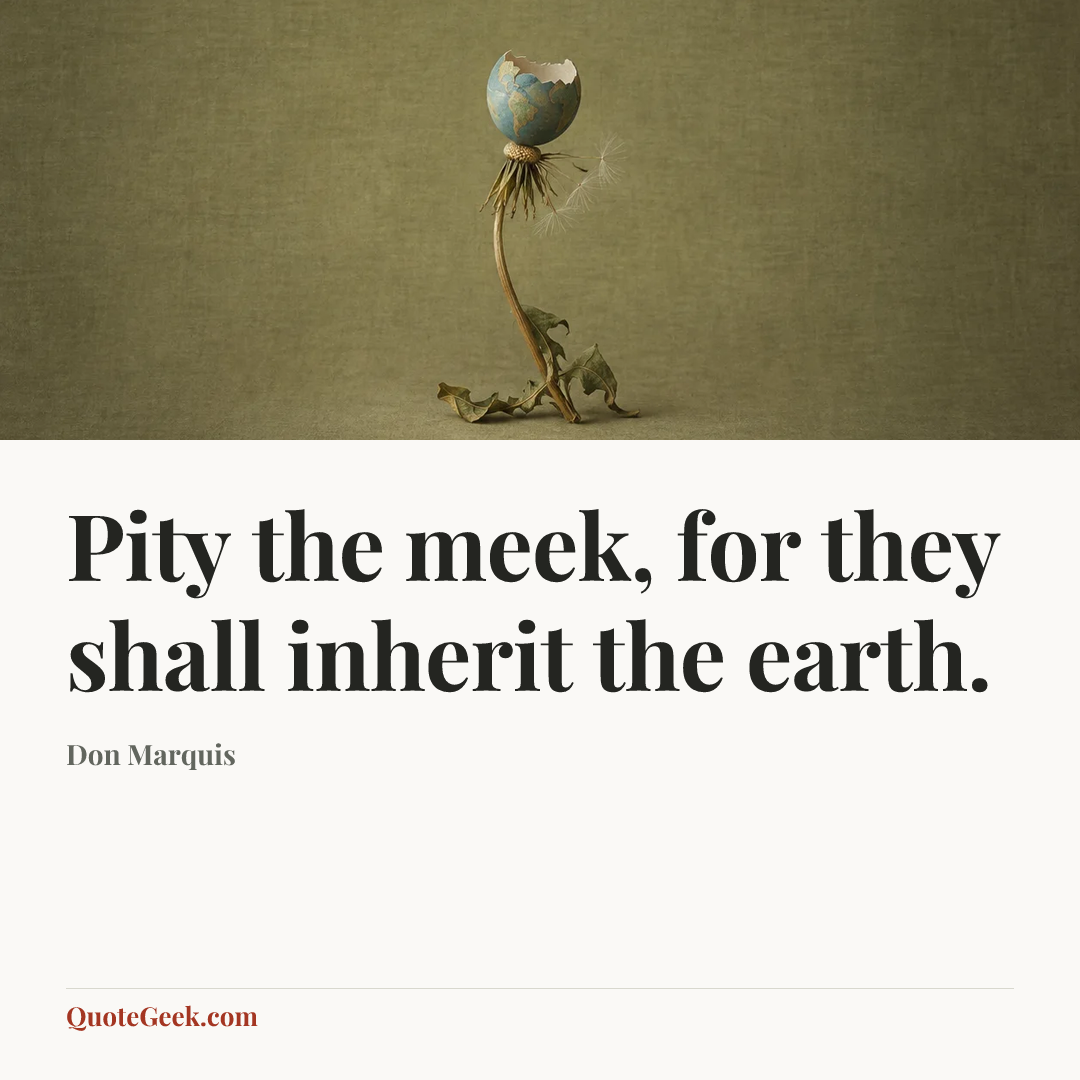 “Pity the meek, for they shall inherit the earth.” — Don Marquis. Illustrated QuoteGeek card.