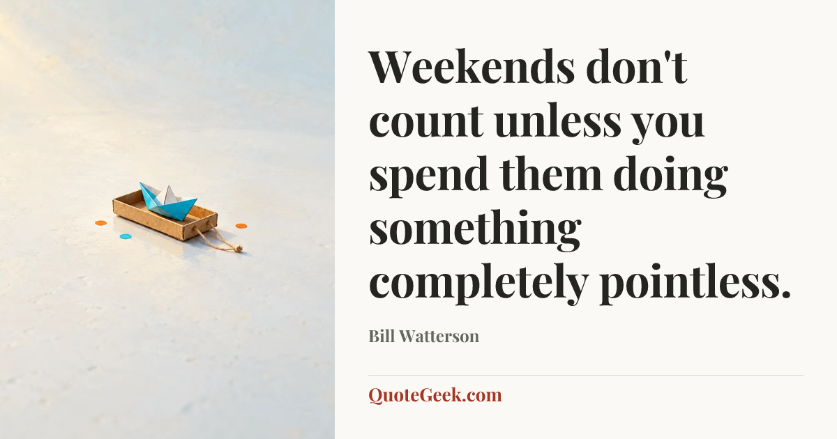 “Weekends don't count unless you spend them doing something completely pointless.” — Bill Watterson. Illustrated QuoteGeek card.