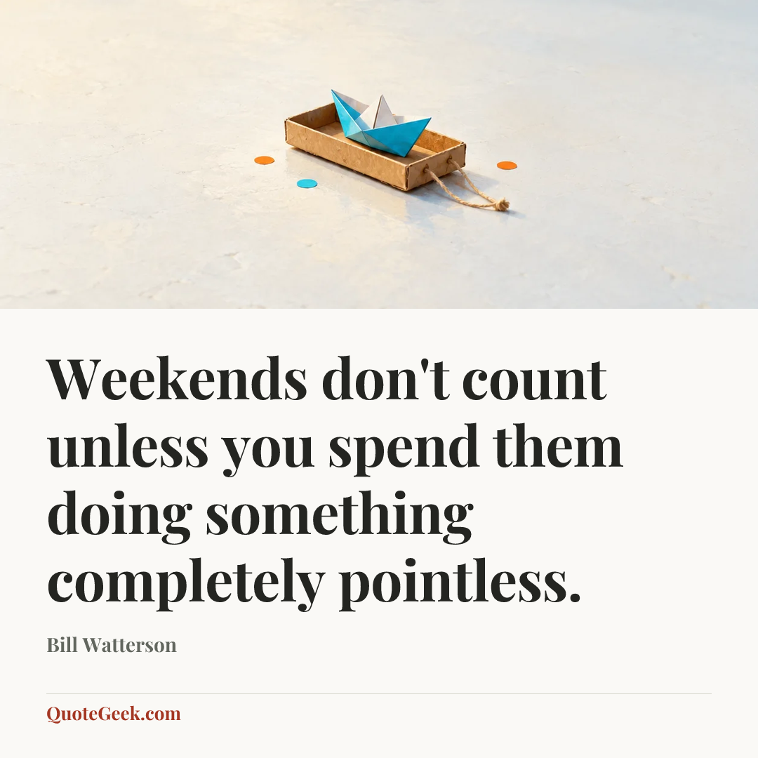 “Weekends don't count unless you spend them doing something completely pointless.” — Bill Watterson. Illustrated QuoteGeek card.