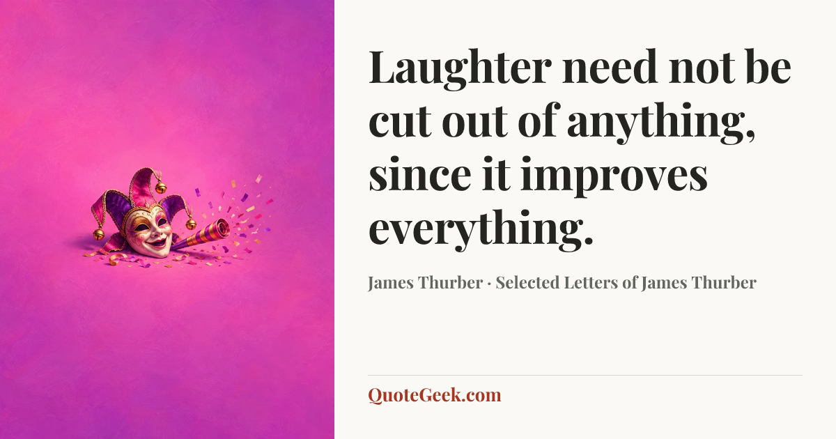 “Laughter need not be cut out of anything, since it improves everything.” — James Thurber · Selected Letters of James Thurber. Illustrated QuoteGeek card.