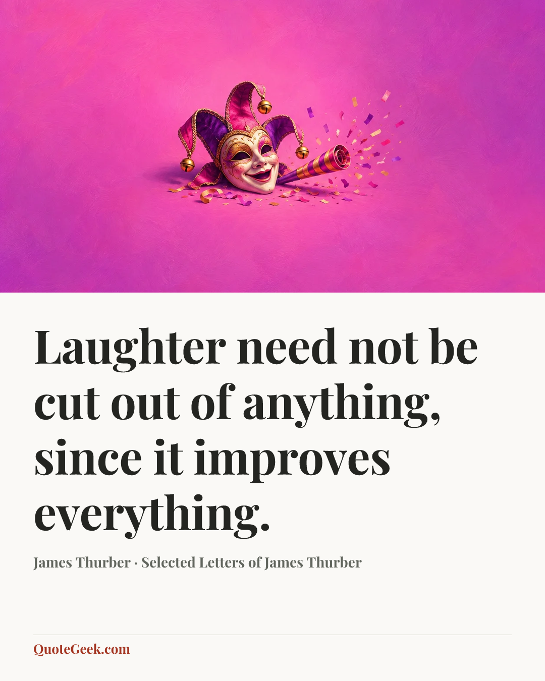 “Laughter need not be cut out of anything, since it improves everything.” — James Thurber · Selected Letters of James Thurber. Illustrated QuoteGeek card.