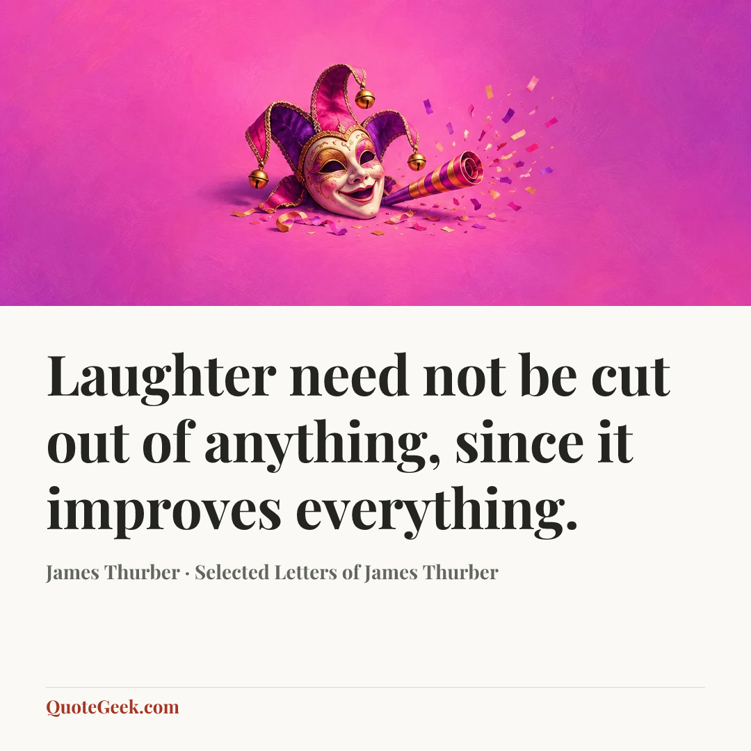 “Laughter need not be cut out of anything, since it improves everything.” — James Thurber · Selected Letters of James Thurber. Illustrated QuoteGeek card.
