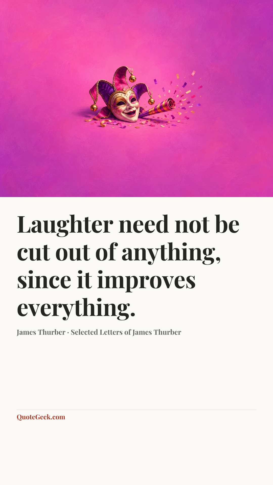 “Laughter need not be cut out of anything, since it improves everything.” — James Thurber · Selected Letters of James Thurber. Illustrated QuoteGeek card.