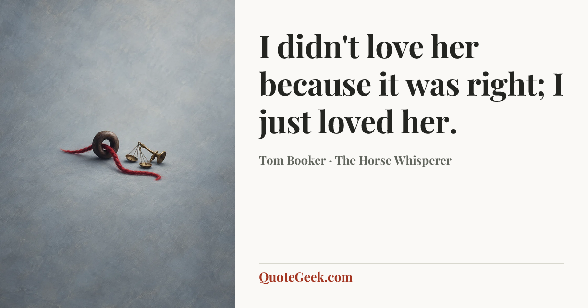 “I didn't love her because it was right; I just loved her.” — Tom Booker · The Horse Whisperer. Illustrated QuoteGeek card.