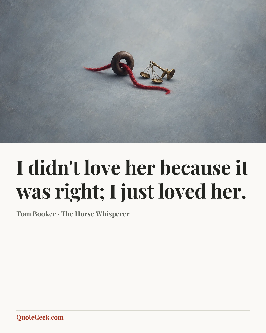 “I didn't love her because it was right; I just loved her.” — Tom Booker · The Horse Whisperer. Illustrated QuoteGeek card.