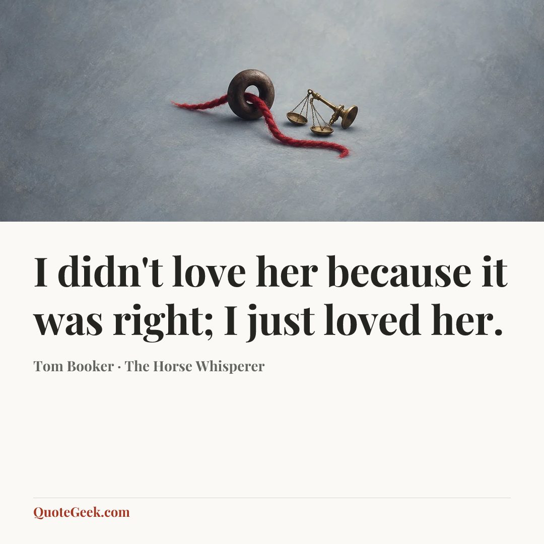 “I didn't love her because it was right; I just loved her.” — Tom Booker · The Horse Whisperer. Illustrated QuoteGeek card.
