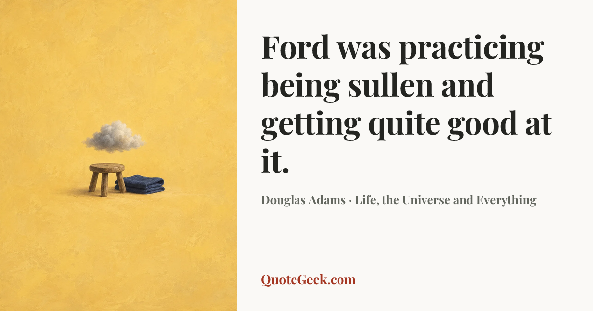 “Ford was practicing being sullen and getting quite good at it.” — Douglas Adams · Life, the Universe and Everything. Illustrated QuoteGeek card.