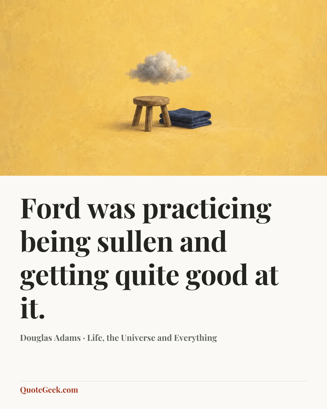 “Ford was practicing being sullen and getting quite good at it.” — Douglas Adams · Life, the Universe and Everything. Illustrated QuoteGeek card.