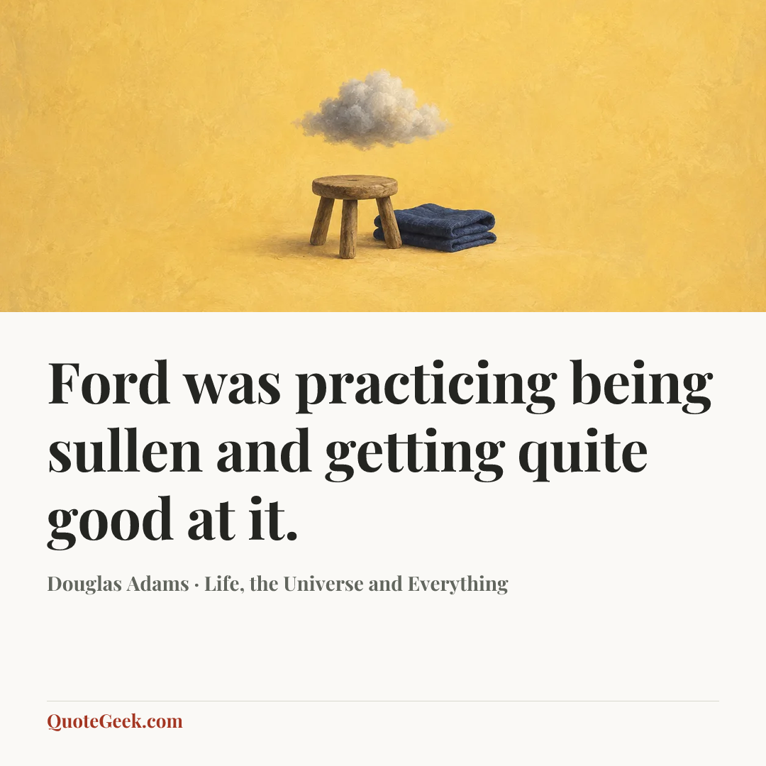 “Ford was practicing being sullen and getting quite good at it.” — Douglas Adams · Life, the Universe and Everything. Illustrated QuoteGeek card.